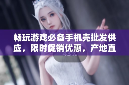 畅玩游戏必备手机壳批发供应，限时促销优惠，产地直供质量保障