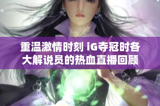 重温激情时刻 iG夺冠时各大解说员的热血直播回顾