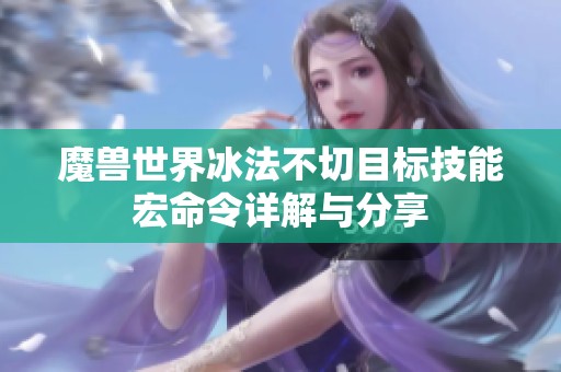 魔兽世界冰法不切目标技能宏命令详解与分享