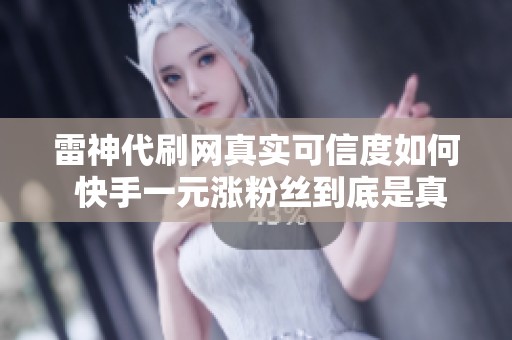 雷神代刷网真实可信度如何 快手一元涨粉丝到底是真是假
