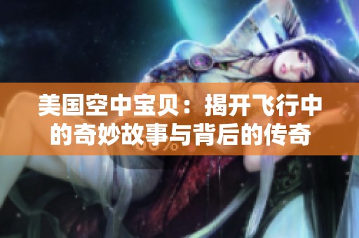 美国空中宝贝：揭开飞行中的奇妙故事与背后的传奇