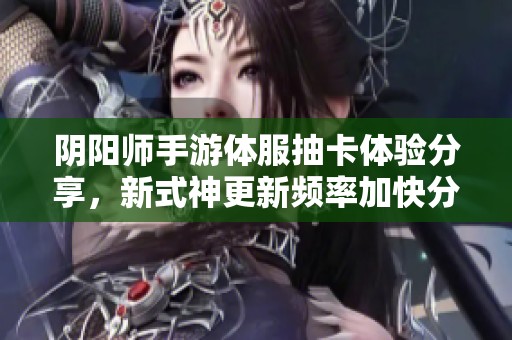 阴阳师手游体服抽卡体验分享，新式神更新频率加快分析