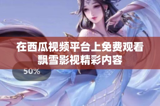在西瓜视频平台上免费观看飘雪影视精彩内容