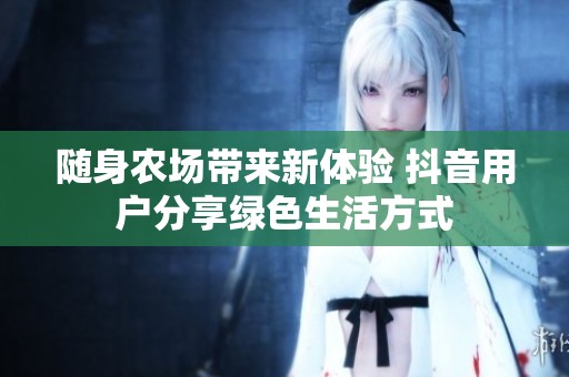 随身农场带来新体验 抖音用户分享绿色生活方式