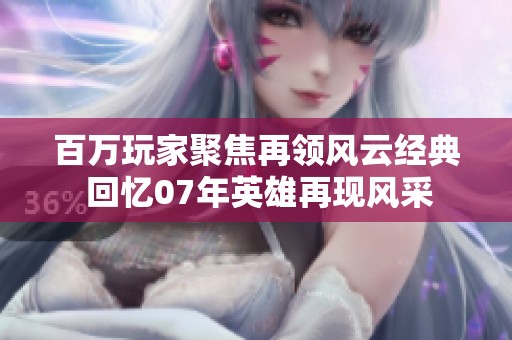 百万玩家聚焦再领风云经典 回忆07年英雄再现风采
