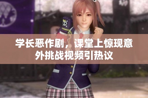 学长恶作剧，课堂上惊现意外挑战视频引热议
