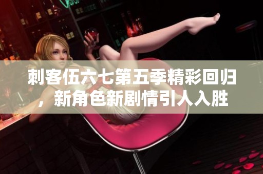 刺客伍六七第五季精彩回归，新角色新剧情引人入胜
