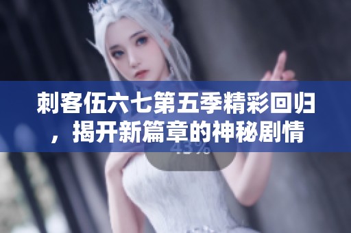 刺客伍六七第五季精彩回归，揭开新篇章的神秘剧情