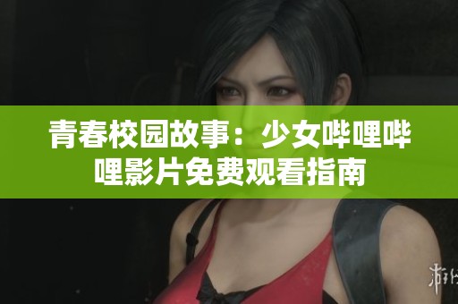 青春校园故事：少女哔哩哔哩影片免费观看指南