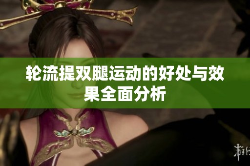 轮流提双腿运动的好处与效果全面分析