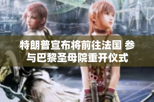 特朗普宣布将前往法国 参与巴黎圣母院重开仪式
