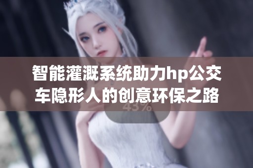 智能灌溉系统助力hp公交车隐形人的创意环保之路