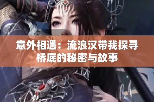 意外相遇：流浪汉带我探寻桥底的秘密与故事