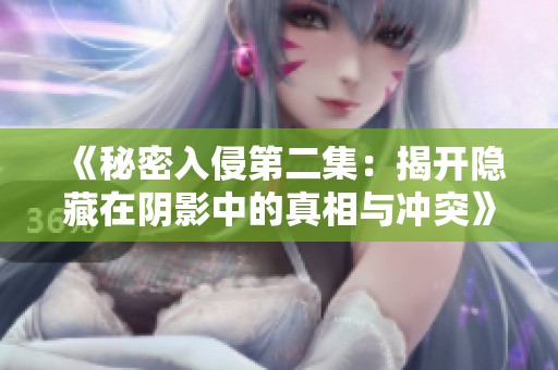 《秘密入侵第二集：揭开隐藏在阴影中的真相与冲突》