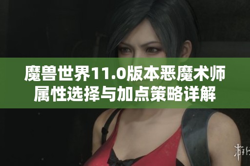 魔兽世界11.0版本恶魔术师属性选择与加点策略详解