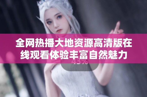 全网热播大地资源高清版在线观看体验丰富自然魅力