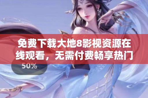免费下载大地8影视资源在线观看，无需付费畅享热门影片