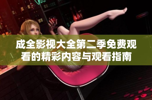 成全影视大全第二季免费观看的精彩内容与观看指南