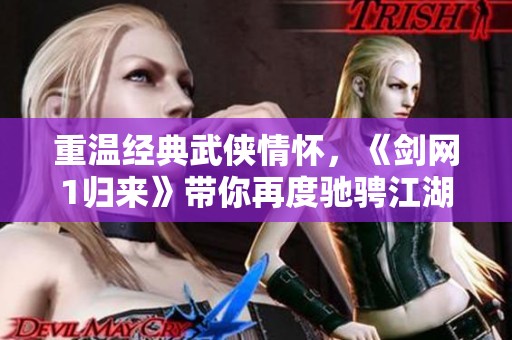 重温经典武侠情怀，《剑网1归来》带你再度驰骋江湖