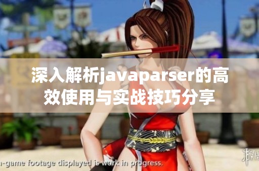 深入解析javaparser的高效使用与实战技巧分享