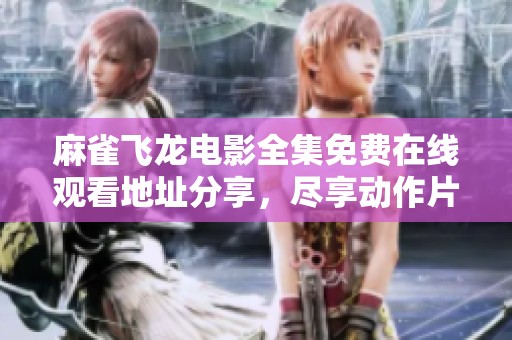 麻雀飞龙电影全集免费在线观看地址分享，尽享动作片盛宴