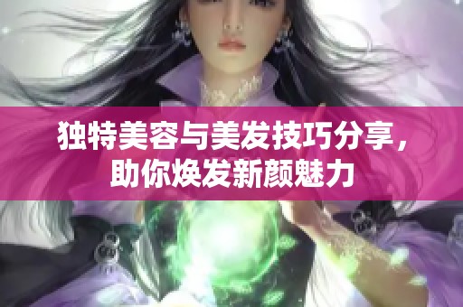 独特美容与美发技巧分享，助你焕发新颜魅力