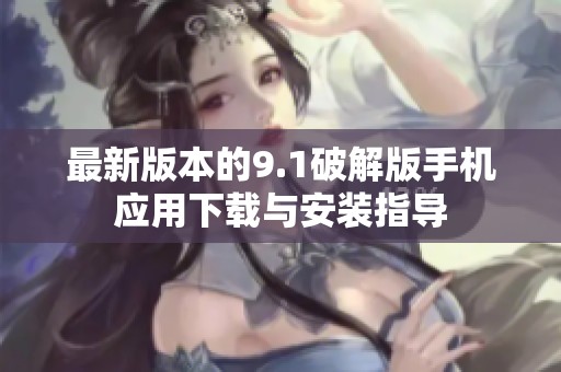 最新版本的9.1破解版手机应用下载与安装指导