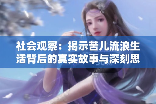 社会观察：揭示苦儿流浪生活背后的真实故事与深刻思考