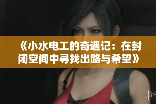 《小水电工的奇遇记：在封闭空间中寻找出路与希望》