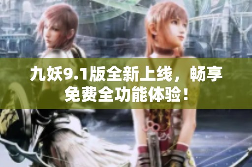 九妖9.1版全新上线，畅享免费全功能体验！