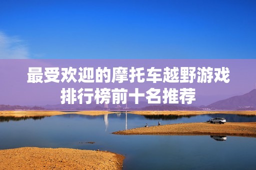 最受欢迎的摩托车越野游戏排行榜前十名推荐
