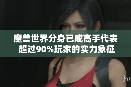 魔兽世界分身已成高手代表 超过90%玩家的实力象征