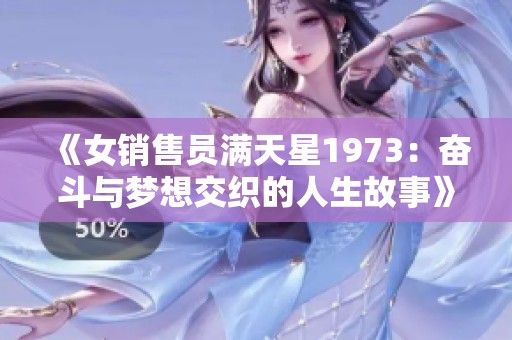 《女销售员满天星1973：奋斗与梦想交织的人生故事》