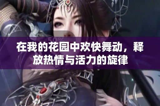 在我的花园中欢快舞动，释放热情与活力的旋律