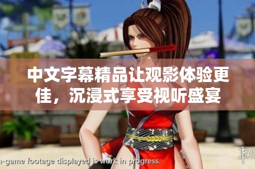 中文字幕精品让观影体验更佳，沉浸式享受视听盛宴