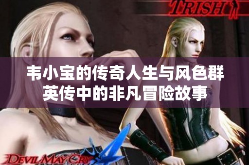 韦小宝的传奇人生与风色群英传中的非凡冒险故事