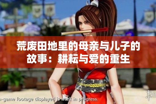 荒废田地里的母亲与儿子的故事：耕耘与爱的重生