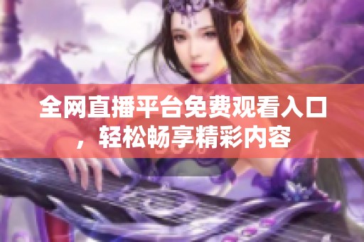 全网直播平台免费观看入口，轻松畅享精彩内容