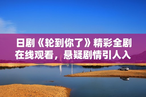 日剧《轮到你了》精彩全剧在线观看，悬疑剧情引人入胜