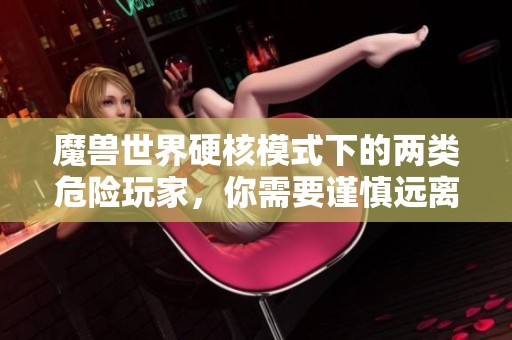 魔兽世界硬核模式下的两类危险玩家，你需要谨慎远离！