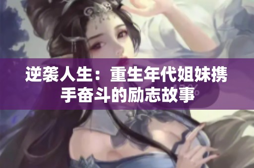逆袭人生：重生年代姐妹携手奋斗的励志故事