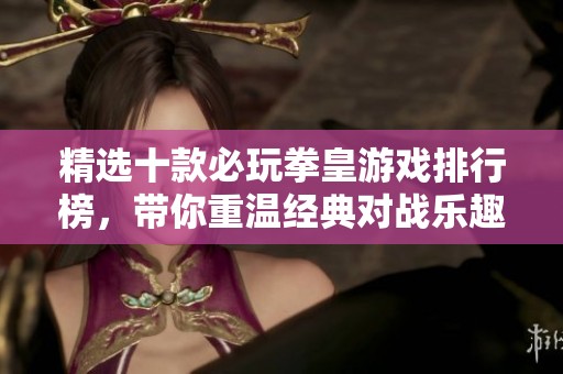 精选十款必玩拳皇游戏排行榜，带你重温经典对战乐趣