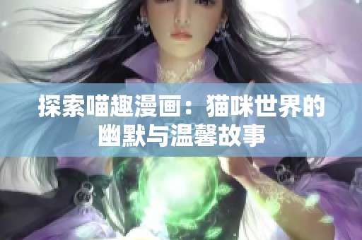 探索喵趣漫画：猫咪世界的幽默与温馨故事