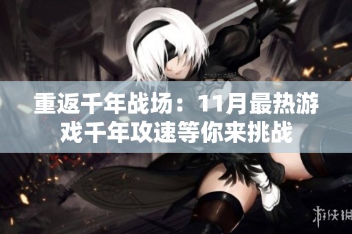 重返千年战场：11月最热游戏千年攻速等你来挑战