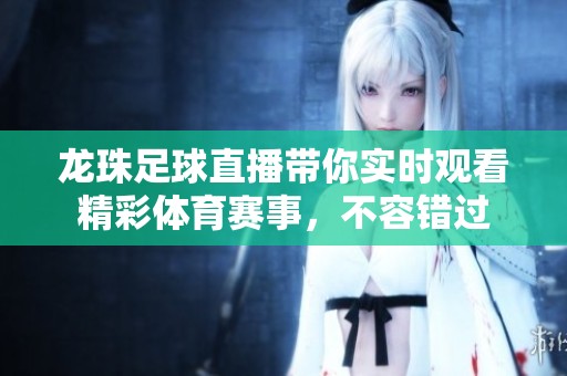 龙珠足球直播带你实时观看精彩体育赛事，不容错过