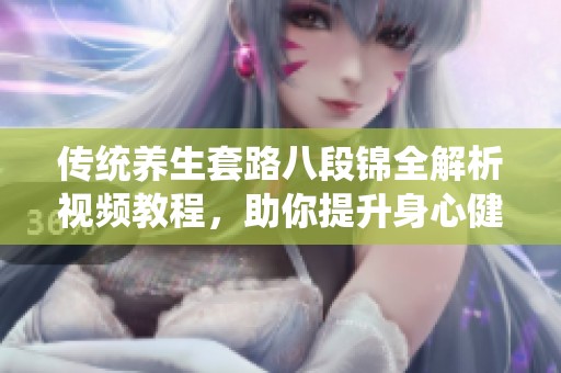 传统养生套路八段锦全解析视频教程，助你提升身心健康