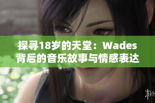 探寻18岁的天堂：Wades背后的音乐故事与情感表达