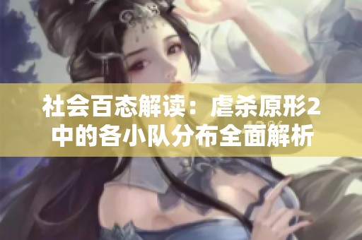 社会百态解读：虐杀原形2中的各小队分布全面解析