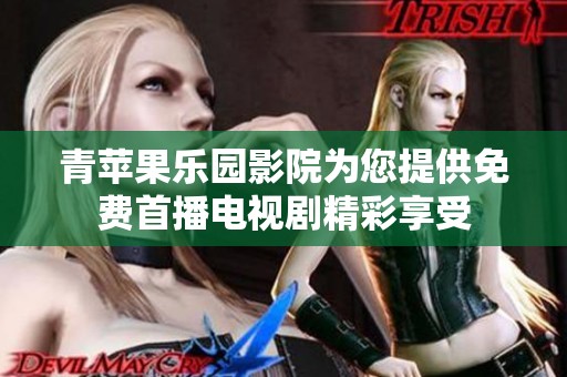 青苹果乐园影院为您提供免费首播电视剧精彩享受