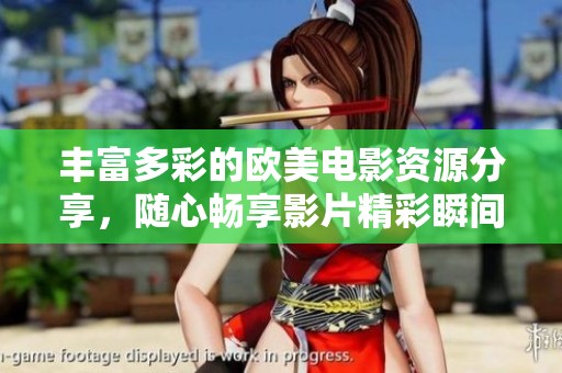 丰富多彩的欧美电影资源分享，随心畅享影片精彩瞬间